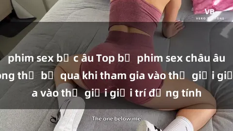 phim sex bắc âu Top bộ phim sex châu âu nổi tiếng không thể bỏ qua khi tham gia vào thế giới giải trí đồng tính