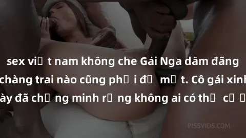 sex việt nam không che Gái Nga dâm đãng khiến tim bất cứ chàng trai nào cũng phải đỏ mặt. Cô gái xinh đẹp này đã chứng minh rằng không ai có thể cưỡng lại khi cô làm tình đắm say.