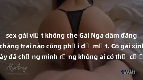 sex gái việt không che Gái Nga dâm đãng khiến tim bất cứ chàng trai nào cũng phải đỏ mặt. Cô gái xinh đẹp này đã chứng minh rằng không ai có thể cưỡng lại khi cô làm tình đắm say.