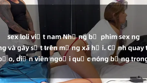 sex loli việt nam Những bộ phim sex ngoại quốc nổi tiếng và gây sốt trên mạng xã hội. Cảnh quay táo bạo, diễn viên ngoại quốc nóng bỏng trong các tác phẩm đỉnh cao.