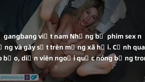 gangbang việt nam Những bộ phim sex ngoại quốc nổi tiếng và gây sốt trên mạng xã hội. Cảnh quay táo bạo, diễn viên ngoại quốc nóng bỏng trong các tác phẩm đỉnh cao.