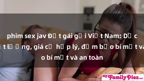 phim sex jav Đặt gái gọi Việt Nam: Dịch vụ chất lượng, giá cả hợp lý, đảm bảo bí mật và an toàn