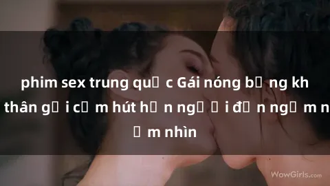 phim sex trung quốc Gái nóng bỏng khỏa thân gợi cảm hút hồn người đến ngắm nhìn