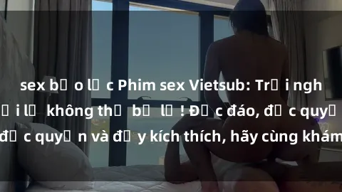 sex bạo lực Phim sex Vietsub: Trải nghiệm hấp dẫn và mới lạ không thể bỏ lỡ! Độc đáo, độc quyền và đầy kích thích, hãy cùng khám phá ngay!