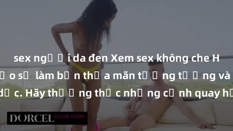 sex người da đen Xem sex không che HD miễn phí đảm bảo sẽ làm bạn thỏa mãn tưởng tượng và nhu cầu tình dục. Hãy thưởng thức những cảnh quay hấp dẫn và mãnh liệt ngay bây giờ!
