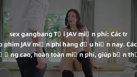 sex gangbang Tải JAV miễn phí: Các trang web cung cấp phim JAV miễn phí hàng đầu hiện nay. Các tác phẩm chất lượng cao, hoàn toàn miễn phí, giúp bạn thỏa mãn niềm đam mê mà không tốn kém.
