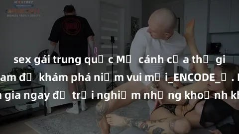 sex gái trung quốc Mở cánh cửa thế giới sex MILF Việt Nam để khám phá niềm vui mới_ENCODE_. Hãy tham gia ngay để trải nghiệm những khoảnh khắc đầy kích thích và đam mê.