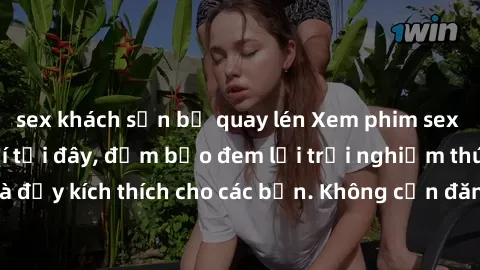 sex khách sạn bị quay lén Xem phim sex không che miễn phí tại đây, đảm bảo đem lại trải nghiệm thú vị và đầy kích thích cho các bạn. Không cần đăng ký, hoàn toàn miễn phí.