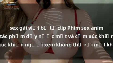 sex gái việt bị lộ clip Phim sex anime đỉnh cao: Những tác phẩm đầy nước mắt và cảm xúc khiến người xem không thể rời mắt khỏi màn hình